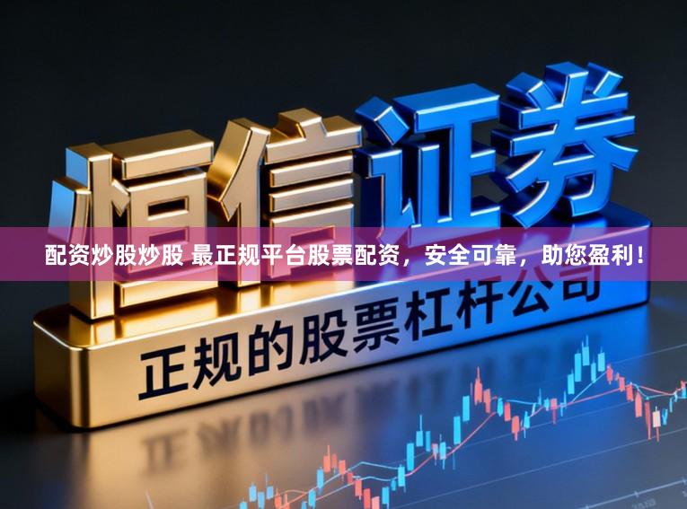 配资炒股炒股 最正规平台股票配资,安全可靠,助您盈利!