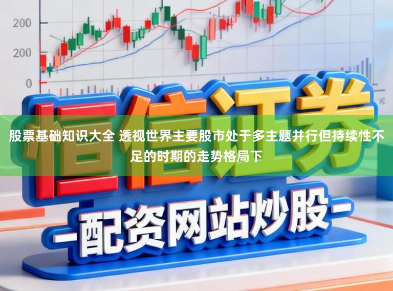 股票基础知识大全 透视世界主要股市处于多主题并行但持续性不足的时期的走势格局下