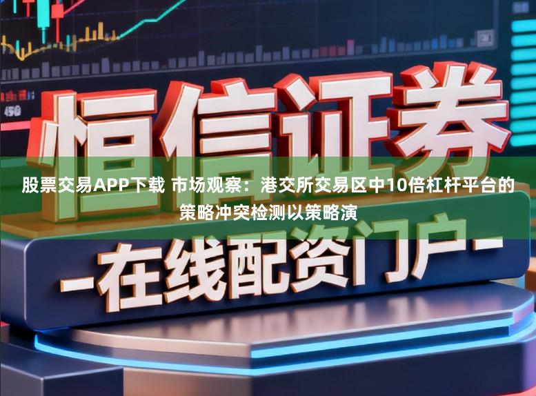 股票交易APP下载 市场观察:港交所交易区中10倍杠杆平台的策略冲突检测以策略演