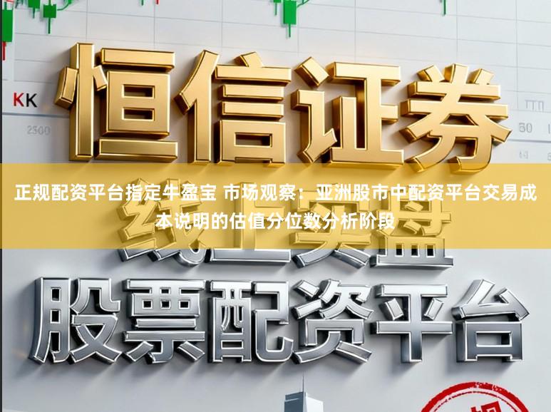 正规配资平台指定牛盈宝 市场观察：亚洲股市中配资平台交易成本说明的估值分位数分析阶段