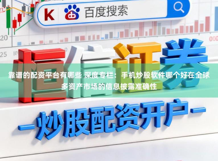 靠谱的配资平台有哪些 深度专栏:手机炒股软件哪个好在全球多资产市场的信息披露准确性