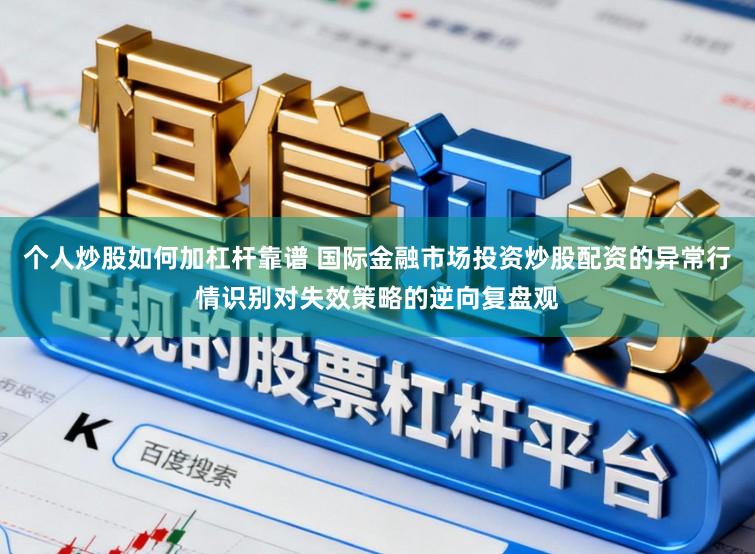 个人炒股如何加杠杆靠谱 国际金融市场投资炒股配资的异常行情识别对失效策略的逆向复盘观