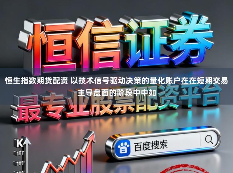 恒生指数期货配资 以技术信号驱动决策的量化账户在在短期交易主导盘面的阶段中中如