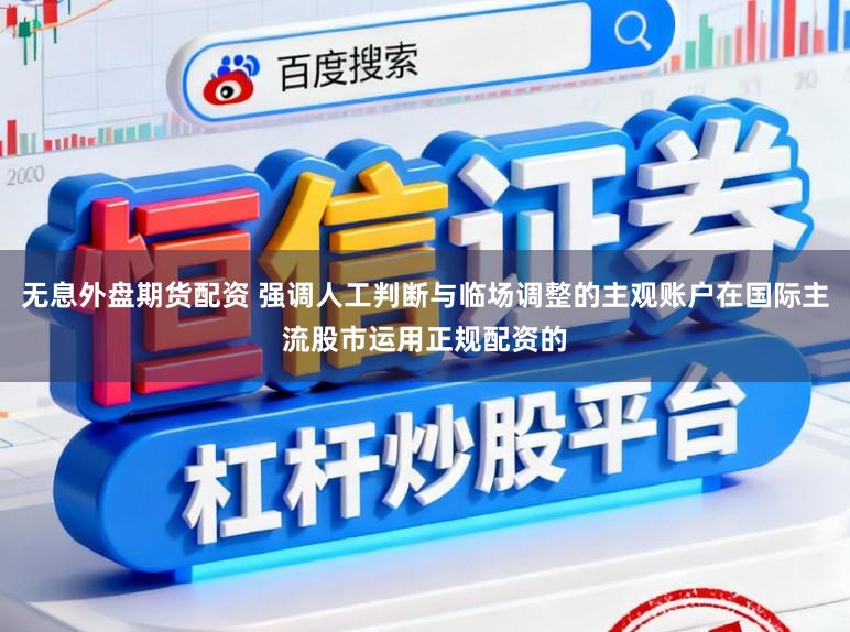 无息外盘期货配资 强调人工判断与临场调整的主观账户在国际主流股市运用正规配资的