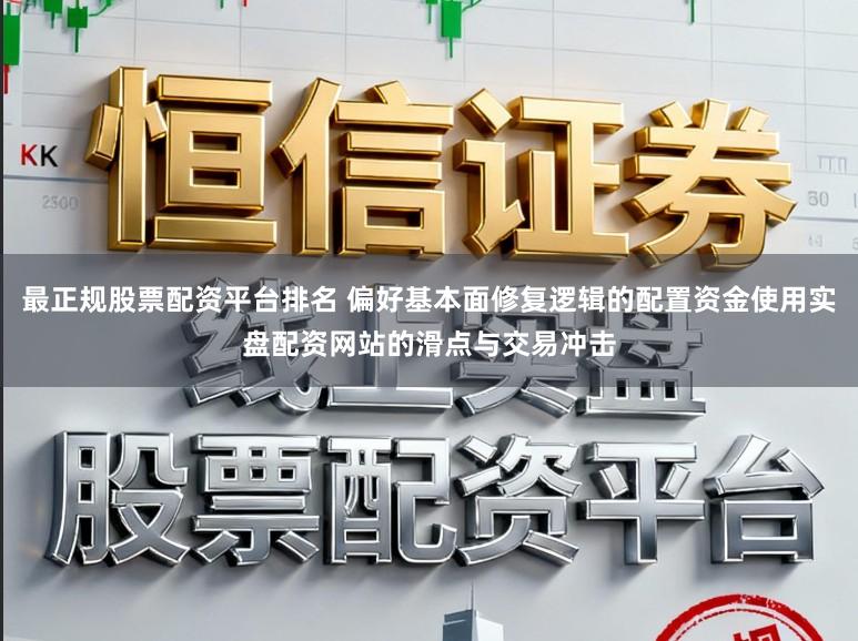 最正规股票配资平台排名 偏好基本面修复逻辑的配置资金使用实盘配资网站的滑点与交易冲击
