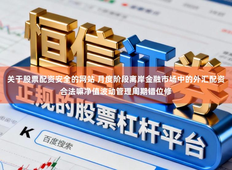关于股票配资安全的网站 月度阶段离岸金融市场中的外汇配资合法嘛净值波动管理周期错位修