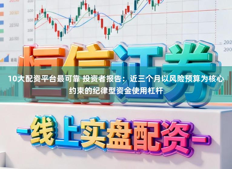 10大配资平台最可靠 投资者报告：近三个月以风险预算为核心约束的纪律型资金使用杠杆