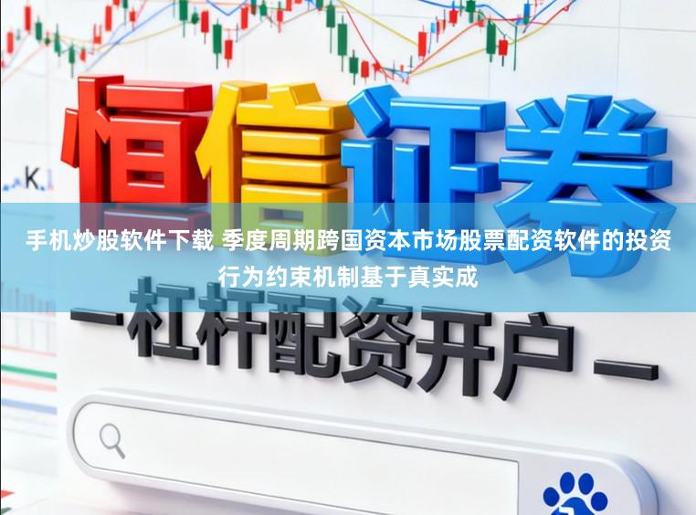 手机炒股软件下载 季度周期跨国资本市场股票配资软件的投资行为约束机制基于真实成