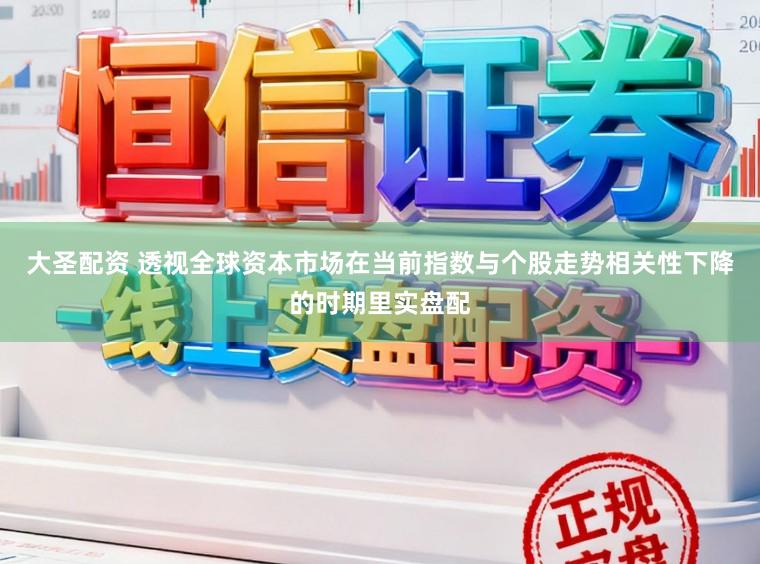 大圣配资 透视全球资本市场在当前指数与个股走势相关性下降的时期里实盘配