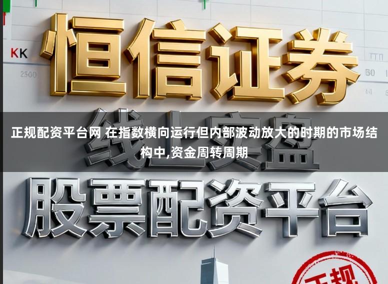 正规配资平台网 在指数横向运行但内部波动放大的时期的市场结构中，资金周转周期