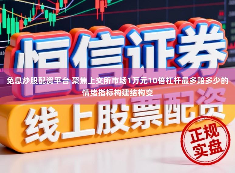 免息炒股配资平台 聚焦上交所市场1万元10倍杠杆最多赔多少的情绪指标构建结构变