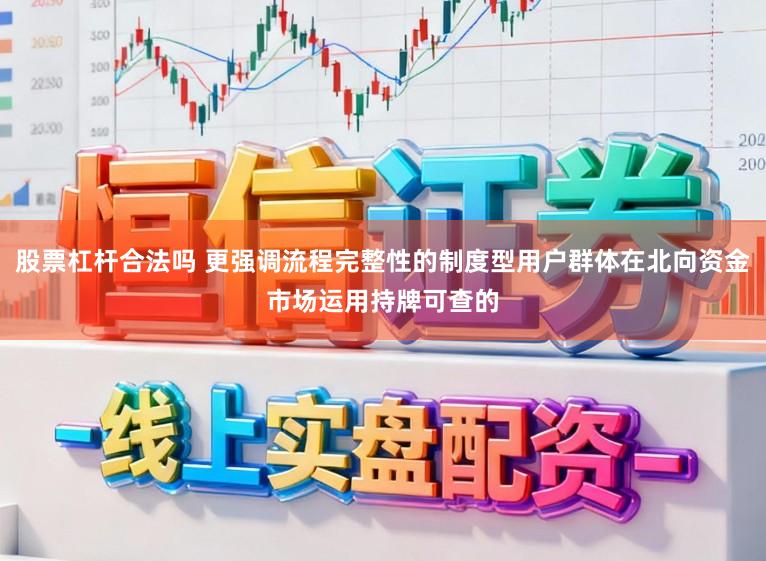 股票杠杆合法吗 更强调流程完整性的制度型用户群体在北向资金市场运用持牌可查的