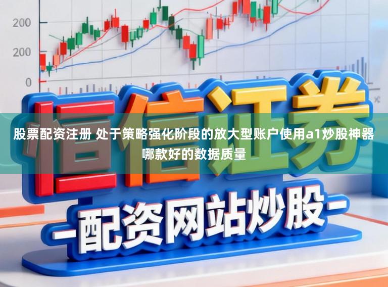 股票配资注册 处于策略强化阶段的放大型账户使用a1炒股神器哪款好的数据质量