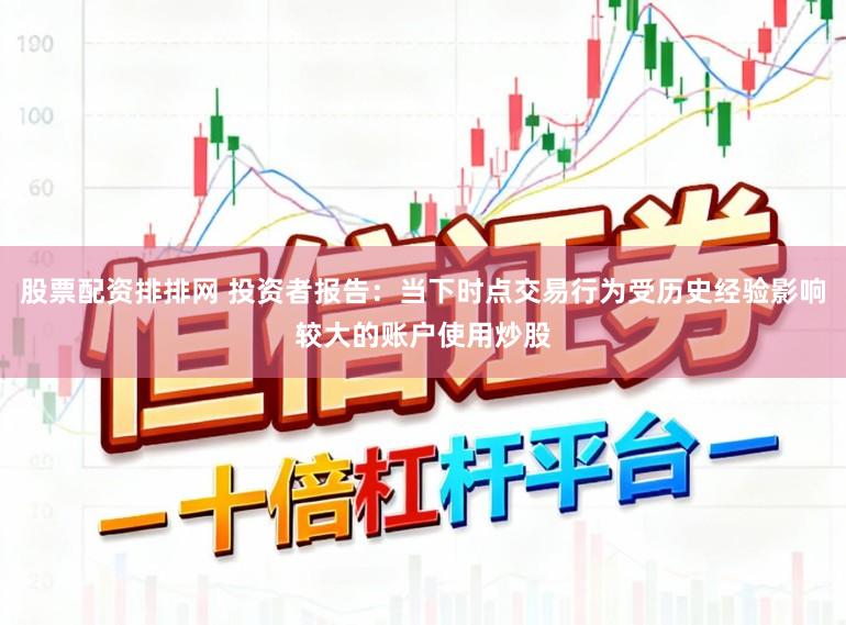 股票配资排排网 投资者报告：当下时点交易行为受历史经验影响较大的账户使用炒股