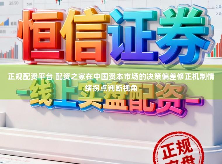 正规配资平台 配资之家在中国资本市场的决策偏差修正机制情绪拐点判断视角