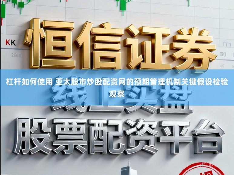 杠杆如何使用 亚太股市炒股配资网的预期管理机制关键假设检验观察