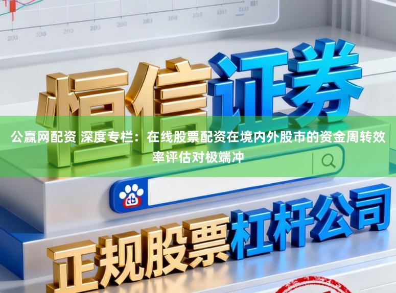 公赢网配资 深度专栏：在线股票配资在境内外股市的资金周转效率评估对极端冲