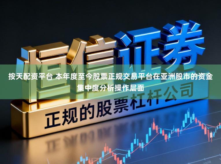 按天配资平台 本年度至今股票正规交易平台在亚洲股市的资金集中度分析操作层面