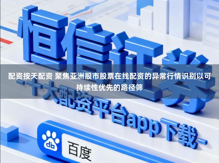配资按天配资 聚焦亚洲股市股票在线配资的异常行情识别以可持续性优先的路径筛