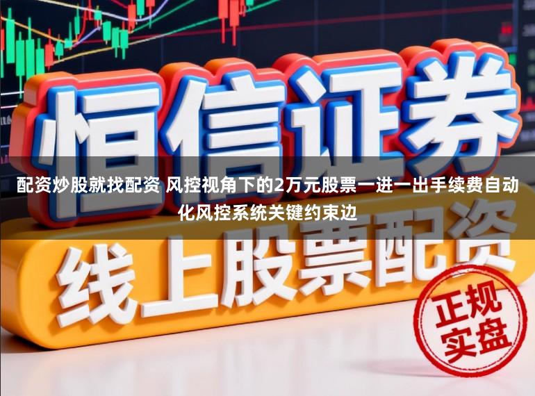 配资炒股就找配资 风控视角下的2万元股票一进一出手续费自动化风控系统关键约束边