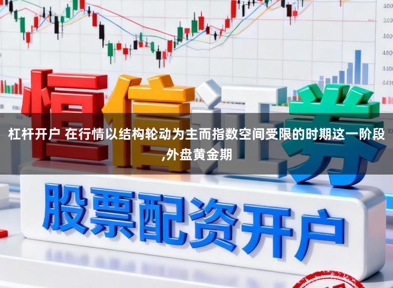 杠杆开户 在行情以结构轮动为主而指数空间受限的时期这一阶段，外盘黄金期