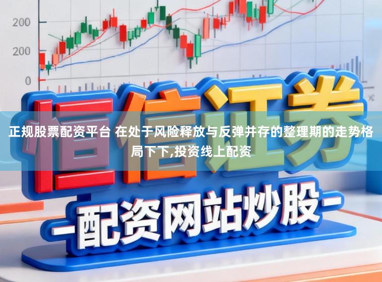 正规股票配资平台 在处于风险释放与反弹并存的整理期的走势格局下下，投资线上配资