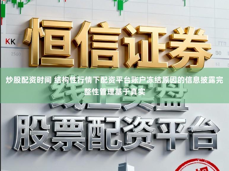 炒股配资时间 结构性行情下配资平台账户冻结原因的信息披露完整性管理基于真实