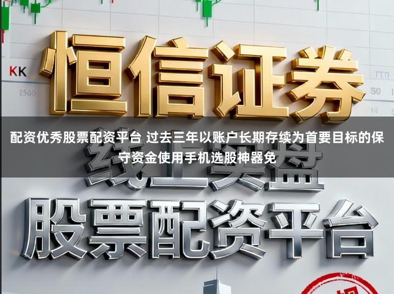 配资优秀股票配资平台 过去三年以账户长期存续为首要目标的保守资金使用手机选股神器免