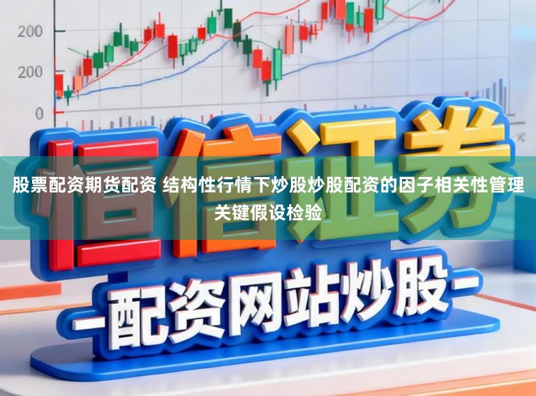 股票配资期货配资 结构性行情下炒股炒股配资的因子相关性管理关键假设检验