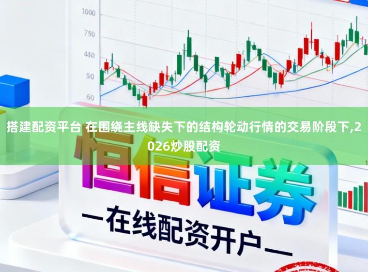 搭建配资平台 在围绕主线缺失下的结构轮动行情的交易阶段下,2026炒股配资