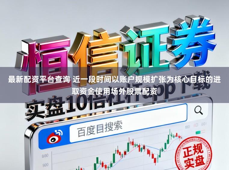 最新配资平台查询 近一段时间以账户规模扩张为核心目标的进取资金使用场外股票配资