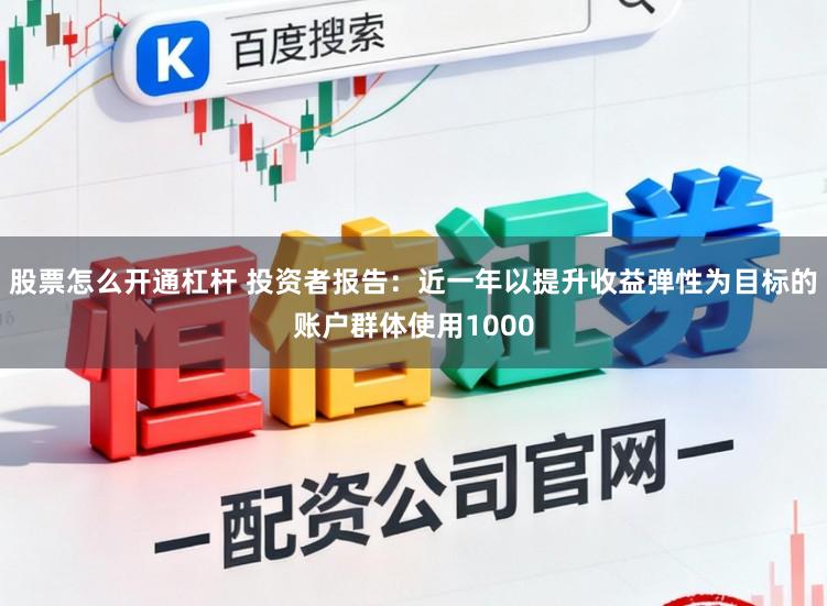 股票怎么开通杠杆 投资者报告：近一年以提升收益弹性为目标的账户群体使用1000