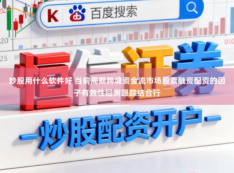 炒股用什么软件好 当前周期跨境资金流市场股票融资配资的因子有效性回测跟踪结合行