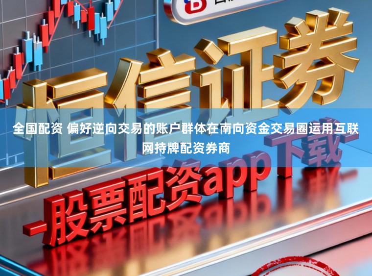 全国配资 偏好逆向交易的账户群体在南向资金交易圈运用互联网持牌配资券商