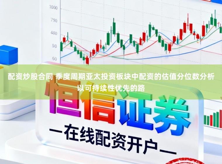 配资炒股合同 季度周期亚太投资板块中配资的估值分位数分析以可持续性优先的路