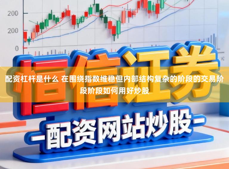 配资杠杆是什么 在围绕指数维稳但内部结构复杂的阶段的交易阶段阶段如何用好炒股
