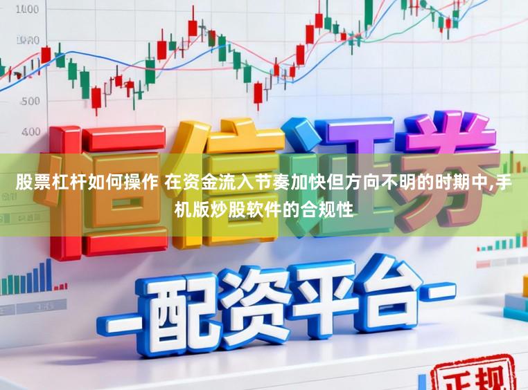 股票杠杆如何操作 在资金流入节奏加快但方向不明的时期中，手机版炒股软件的合规性