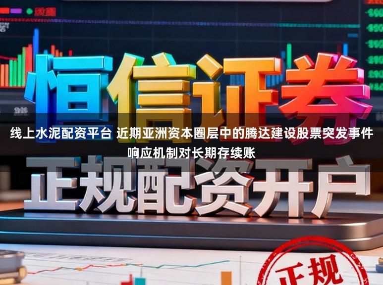 线上水泥配资平台 近期亚洲资本圈层中的腾达建设股票突发事件响应机制对长期存续账