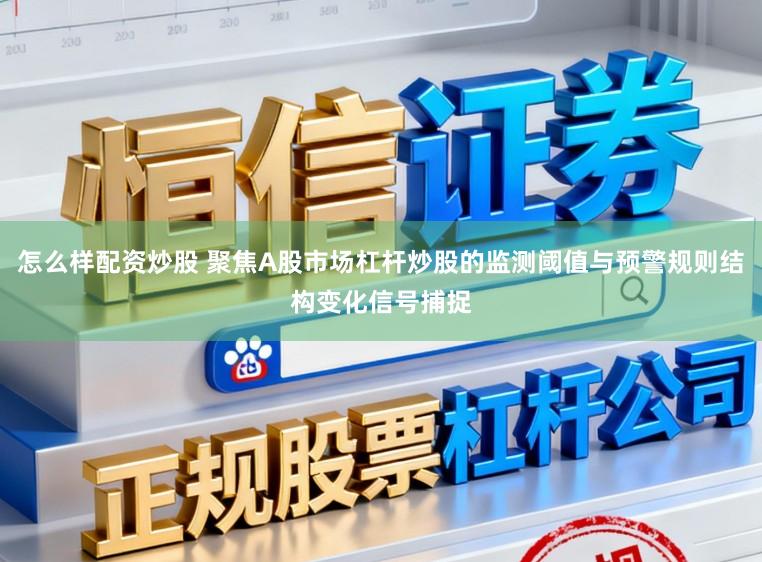 怎么样配资炒股 聚焦A股市场杠杆炒股的监测阈值与预警规则结构变化信号捕捉