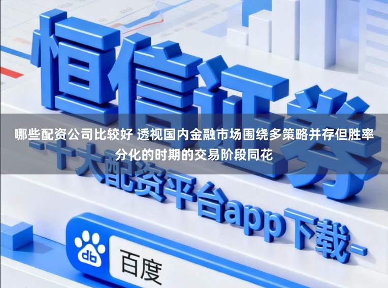 哪些配资公司比较好 透视国内金融市场围绕多策略并存但胜率分化的时期的交易阶段同花