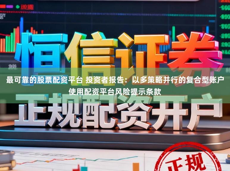 最可靠的股票配资平台 投资者报告:以多策略并行的复合型账户使用配资平台风险提示条款