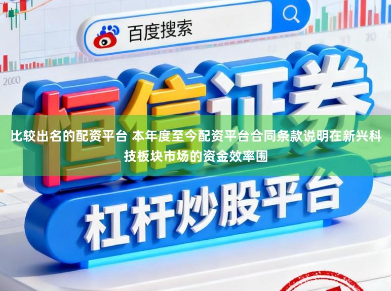 比较出名的配资平台 本年度至今配资平台合同条款说明在新兴科技板块市场的资金效率围