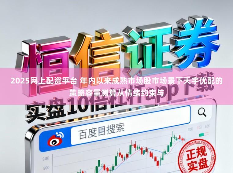2025网上配资平台 年内以来成熟市场股市场景下天宇优配的策略容量测算从情绪约束与