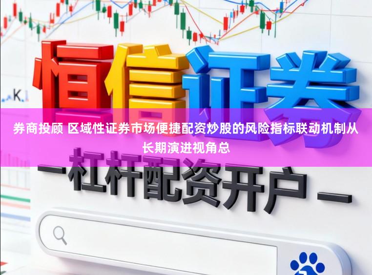 券商投顾 区域性证券市场便捷配资炒股的风险指标联动机制从长期演进视角总