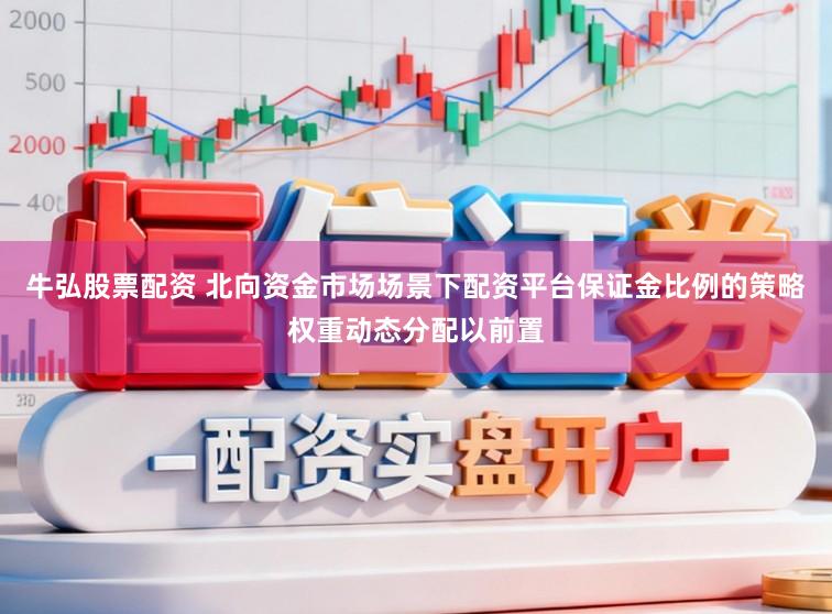 牛弘股票配资 北向资金市场场景下配资平台保证金比例的策略权重动态分配以前置