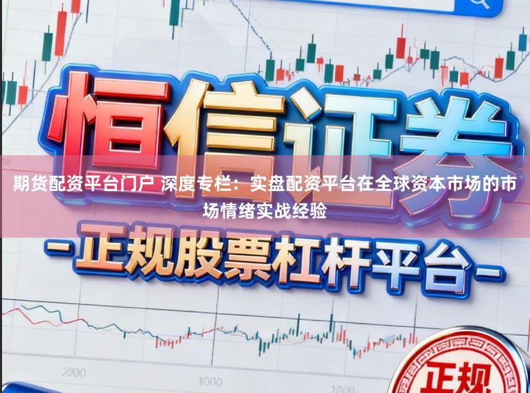 期货配资平台门户 深度专栏:实盘配资平台在全球资本市场的市场情绪实战经验