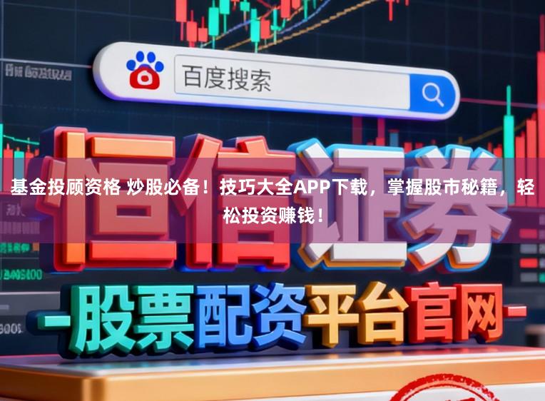 基金投顾资格 炒股必备！技巧大全APP下载，掌握股市秘籍，轻松投资赚钱！