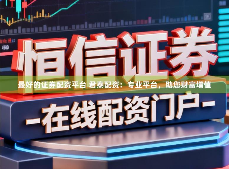 最好的证券配资平台 君泰配资：专业平台，助您财富增值