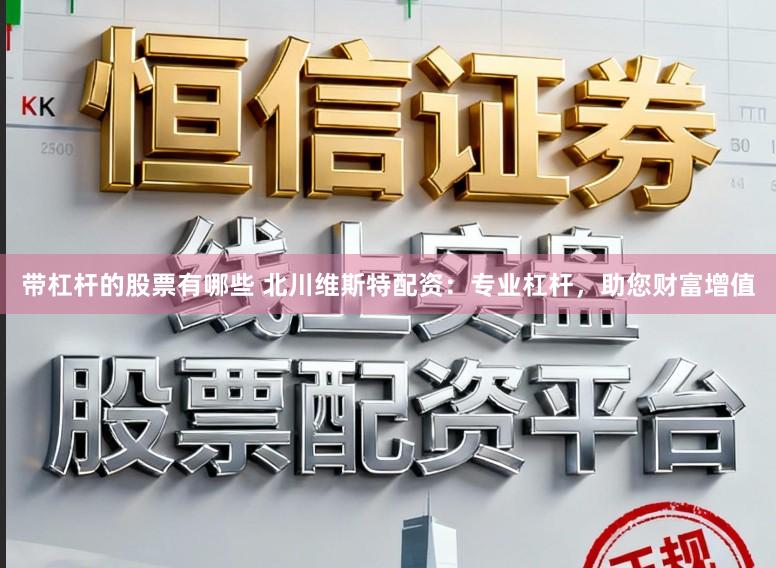 带杠杆的股票有哪些 北川维斯特配资：专业杠杆，助您财富增值