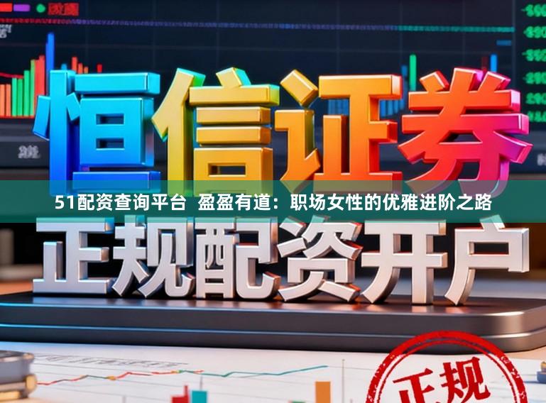 51配资查询平台 盈盈有道:职场女性的优雅进阶之路